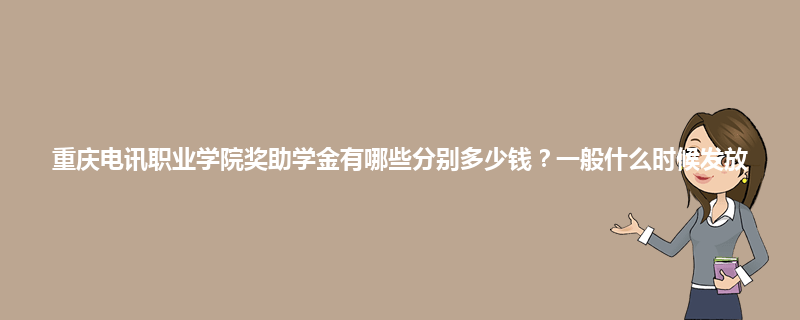 重庆电讯职业学院奖助学金有哪些分别多少钱？一般什么时候发放