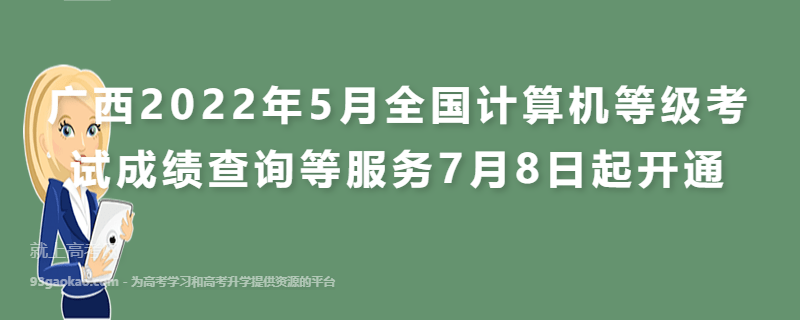 广西2022年5月全国计算机等级考试成绩查询等服务7月8日起开通