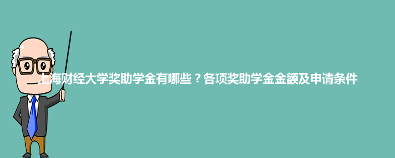 上海财经大学奖助学金有哪些？各项奖助学金金额及申请条件