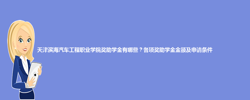 天津滨海汽车工程职业学院奖助学金有哪些？各项奖助学金金额及申请条件