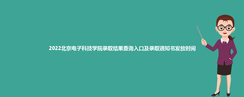 2022北京电子科技学院录取结果查询入口及录取通知书发放时间