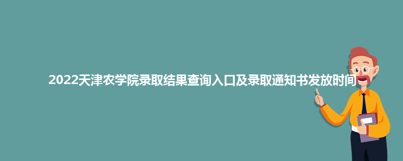 2022天津农学院录取结果查询入口及录取通知书发放时间