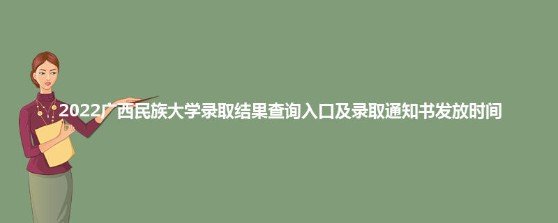 2022广西民族大学录取结果查询入口及录取通知书发放时间