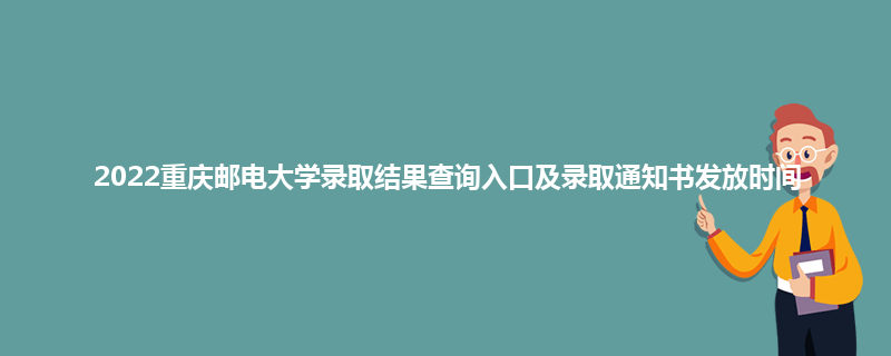 2022重庆邮电大学录取结果查询入口及录取通知书发放时间