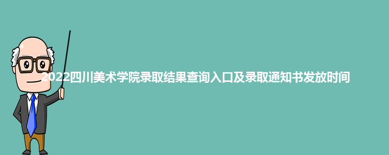 2022四川美术学院录取结果查询入口及录取通知书发放时间