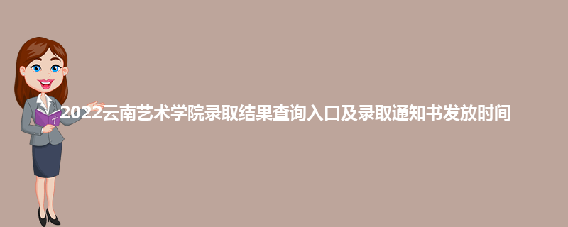 2022云南艺术学院录取结果查询入口及录取通知书发放时间