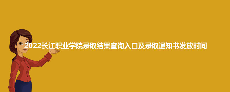 2022长江职业学院录取结果查询入口及录取通知书发放时间