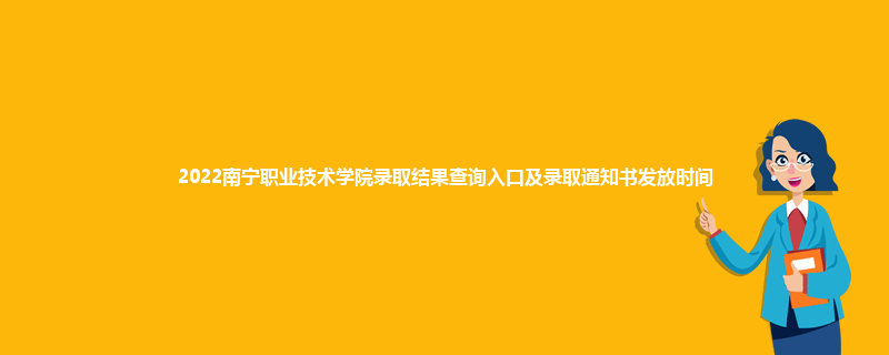 2022南宁职业技术学院录取结果查询入口及录取通知书发放时间