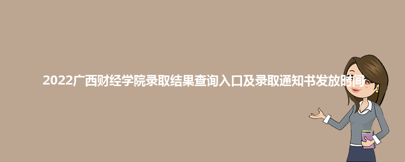 2022广西财经学院录取结果查询入口及录取通知书发放时间