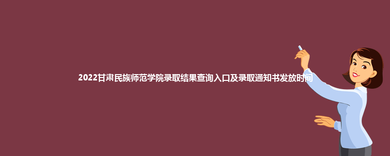 2022甘肃民族师范学院录取结果查询入口及录取通知书发放时间