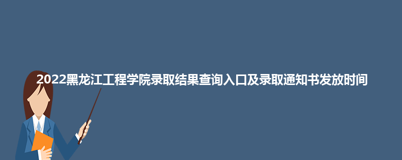 2022黑龙江工程学院录取结果查询入口及录取通知书发放时间