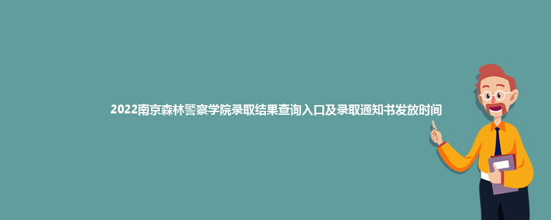 2022南京森林警察学院录取结果查询入口及录取通知书发放时间