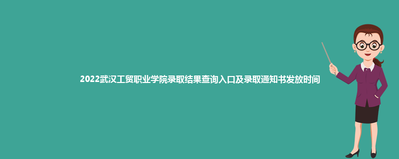 2022武汉工贸职业学院录取结果查询入口及录取通知书发放时间
