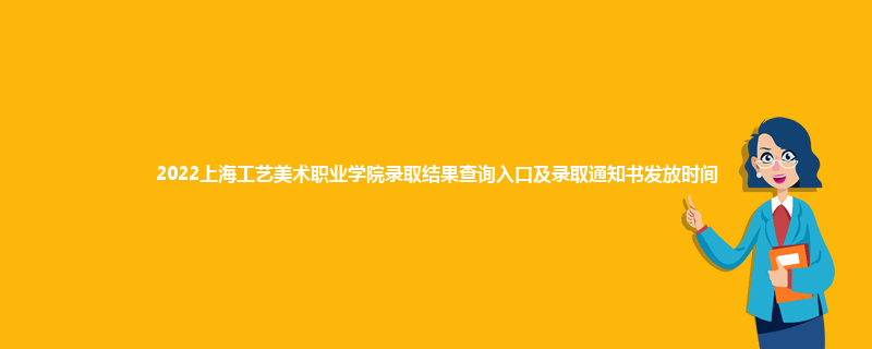 2022上海工艺美术职业学院录取结果查询入口及录取通知书发放时间