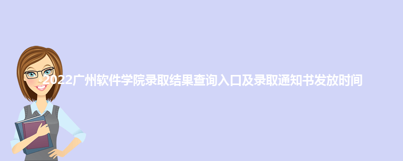 2022广州软件学院录取结果查询入口及录取通知书发放时间