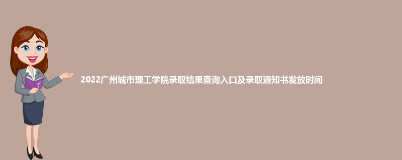 2022广州城市理工学院录取结果查询入口及录取通知书发放时间