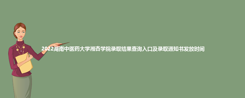 2022湖南中医药大学湘杏学院录取结果查询入口及录取通知书发放时间