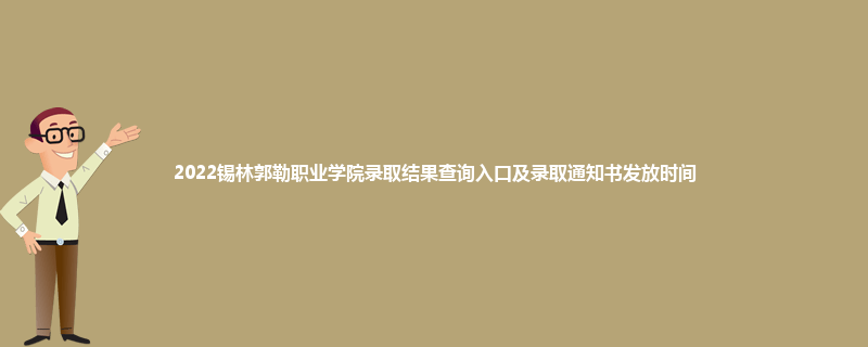 2022锡林郭勒职业学院录取结果查询入口及录取通知书发放时间