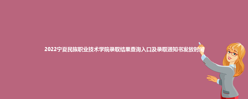 2022宁夏民族职业技术学院录取结果查询入口及录取通知书发放时间