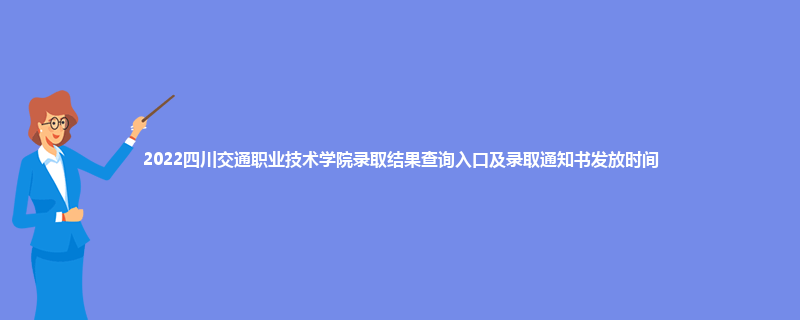2022四川交通职业技术学院录取结果查询入口及录取通知书发放时间