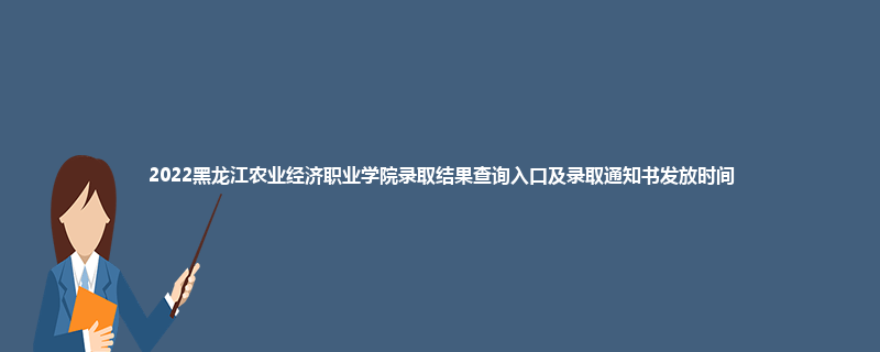2022黑龙江农业经济职业学院录取结果查询入口及录取通知书发放时间