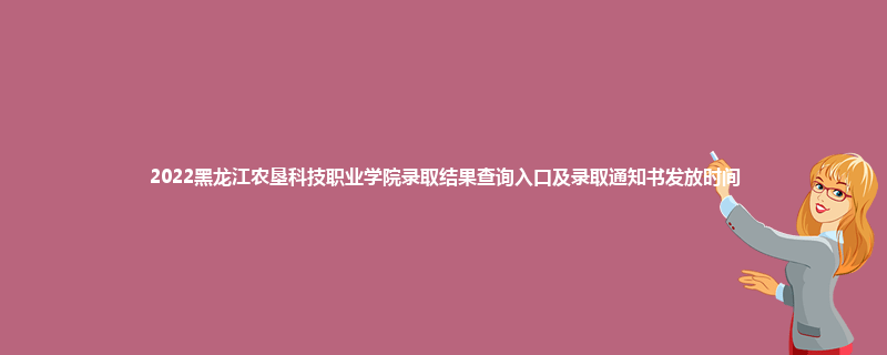 2022黑龙江农垦科技职业学院录取结果查询入口及录取通知书发放时间