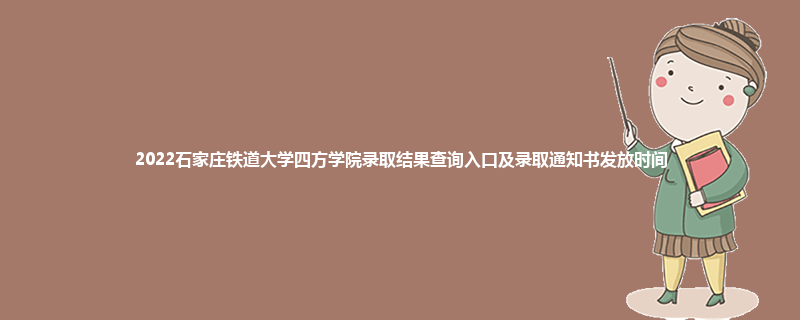 2022石家庄铁道大学四方学院录取结果查询入口及录取通知书发放时间