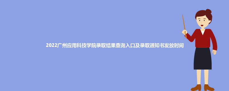 2022广州应用科技学院录取结果查询入口及录取通知书发放时间