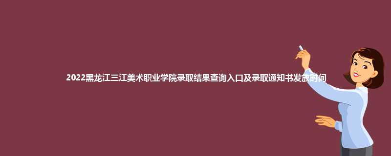 2022黑龙江三江美术职业学院录取结果查询入口及录取通知书发放时间