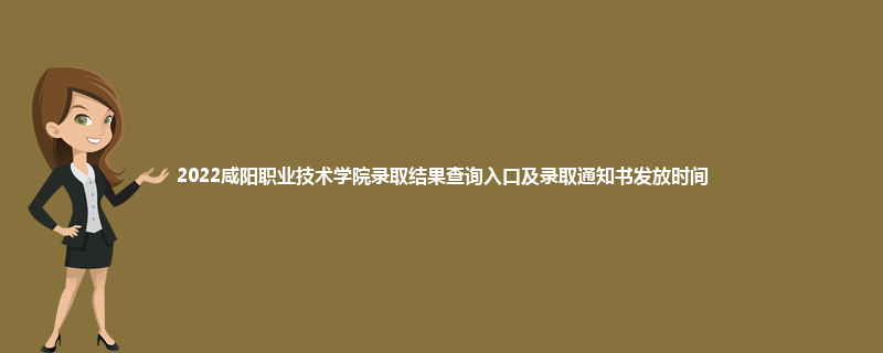 2022咸阳职业技术学院录取结果查询入口及录取通知书发放时间