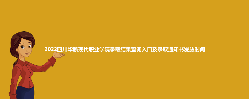 2022四川华新现代职业学院录取结果查询入口及录取通知书发放时间
