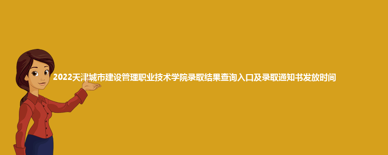 2022天津城市建设管理职业技术学院录取结果查询入口及录取通知书发放时间