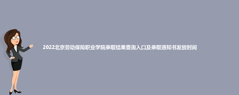 2022北京劳动保障职业学院录取结果查询入口及录取通知书发放时间