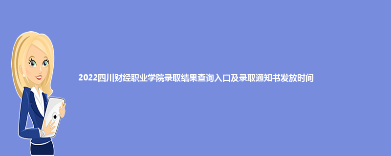 2022四川财经职业学院录取结果查询入口及录取通知书发放时间