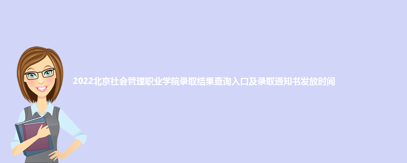 2022北京社会管理职业学院录取结果查询入口及录取通知书发放时间