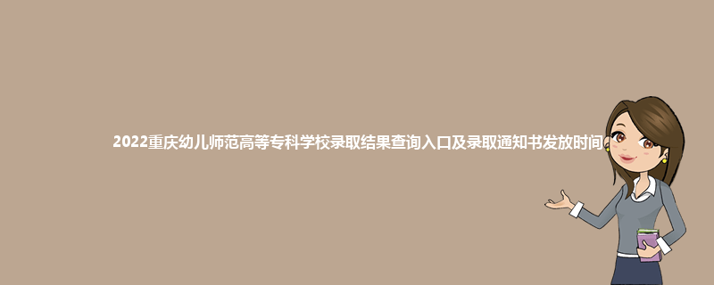 2022重庆幼儿师范高等专科学校录取结果查询入口及录取通知书发放时间