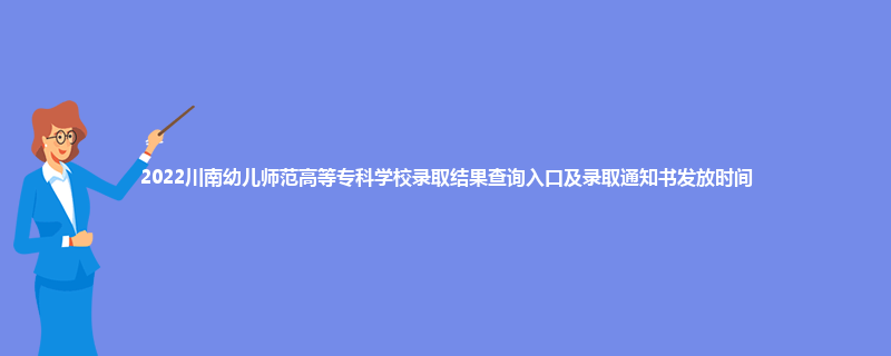 2022川南幼儿师范高等专科学校录取结果查询入口及录取通知书发放时间