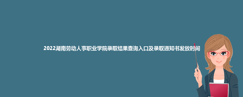 2022湖南劳动人事职业学院录取结果查询入口及录取通知书发放时间