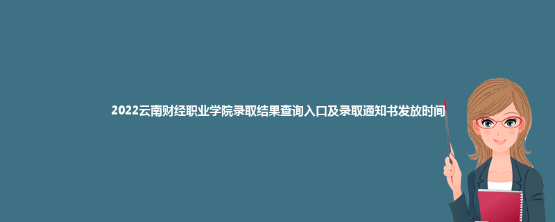 2022云南财经职业学院录取结果查询入口及录取通知书发放时间