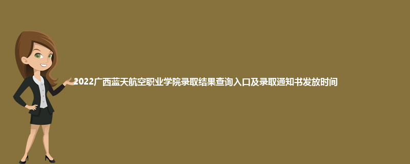 2022广西蓝天航空职业学院录取结果查询入口及录取通知书发放时间