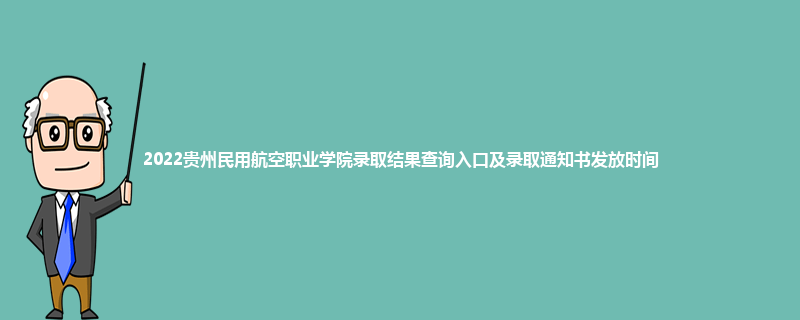 2022贵州民用航空职业学院录取结果查询入口及录取通知书发放时间