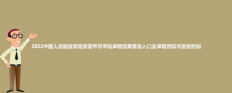 2022中国人民解放军陆军装甲兵学院录取结果查询入口及录取通知书发放时间