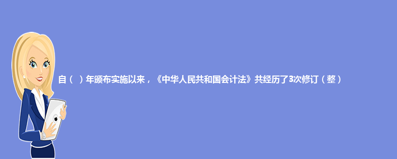自（ ）年颁布实施以来，《中华人民共和国会计法》共经历了3次修订（整）?
