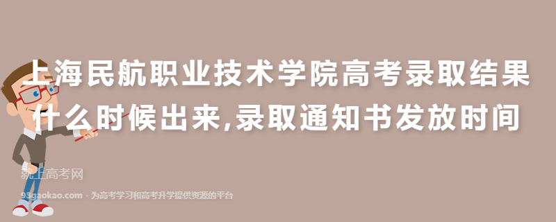 上海民航职业技术学院高考录取结果什么时候出来,录取通知书发放时间