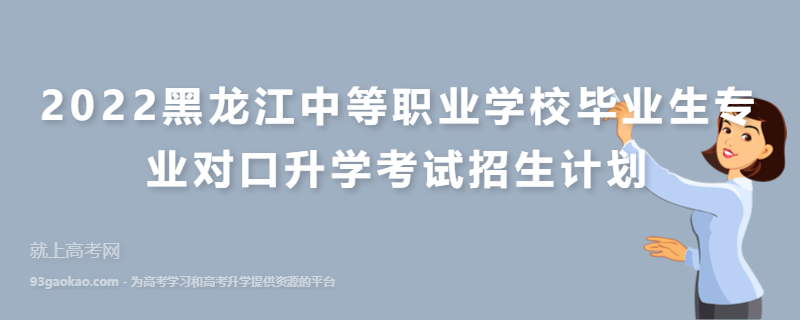 2022黑龙江中等职业学校毕业生专业对口升学考试招生计划