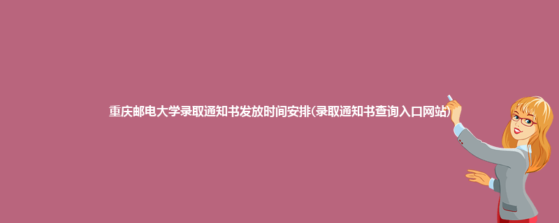 重庆邮电大学录取通知书发放时间安排(录取通知书查询入口网站)