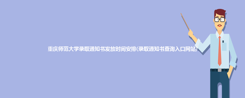 重庆师范大学录取通知书发放时间安排(录取通知书查询入口网站)