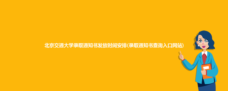北京交通大学录取通知书发放时间安排(录取通知书查询入口网站)