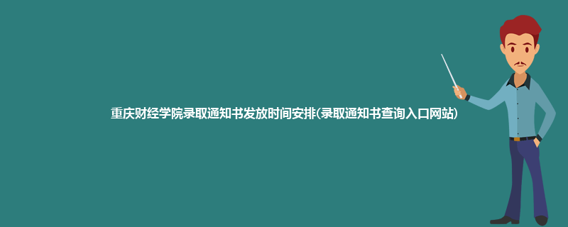 重庆财经学院录取通知书发放时间安排(录取通知书查询入口网站)