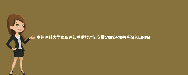 贵州医科大学录取通知书发放时间安排(录取通知书查询入口网站)